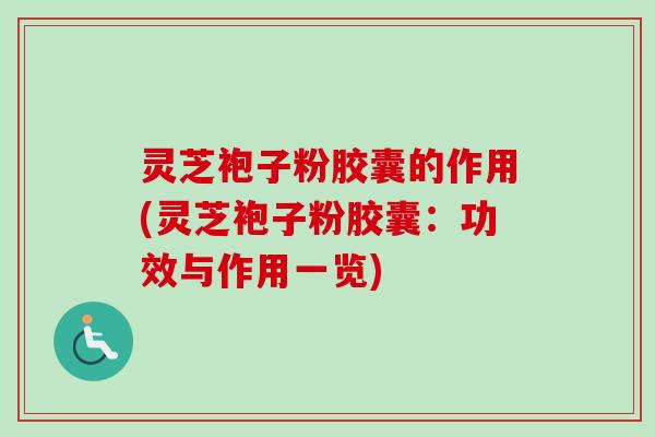 灵芝袍子粉胶囊的作用(灵芝袍子粉胶囊:功效与作用一览) 灵芝袍子粉胶囊的作用(灵芝袍子粉胶囊:功效与作用一览)