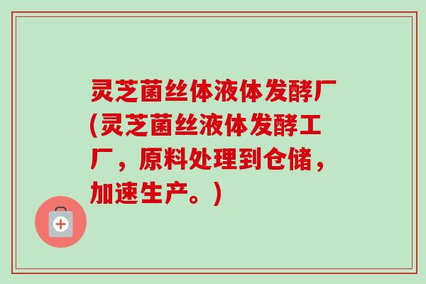 灵芝菌丝体液体发酵厂(灵芝菌丝液体发酵工厂,原料处理到仓储,加速生产。) 灵芝菌丝体液体发酵厂(灵芝菌丝液体发酵工厂,原料处理到仓储,加速生产。)