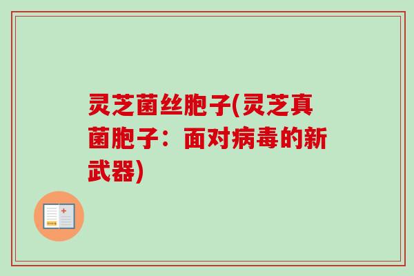 灵芝菌丝胞子(灵芝真菌胞子:面对的新武器) 灵芝菌丝胞子(灵芝真菌胞子:面对的新武器)