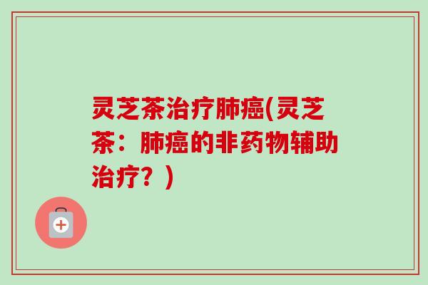 灵芝茶(灵芝茶:的非辅助?) 灵芝茶(灵芝茶:的非辅助?)