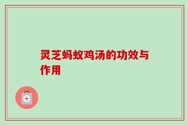 灵芝蚂蚁鸡汤的功效与作用