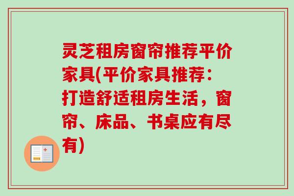 灵芝租房窗帘推荐平价家具(平价家具推荐:打造舒适租房生活,窗帘、床品、书桌应有尽有) 灵芝租房窗帘推荐平价家具(平价家具推荐:打造舒适租房生活,窗帘、床品、书桌应有尽有)