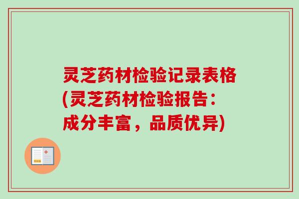 灵芝药材检验记录表格(灵芝药材检验报告:成分丰富,品质优异) 灵芝药材检验记录表格(灵芝药材检验报告:成分丰富,品质优异)