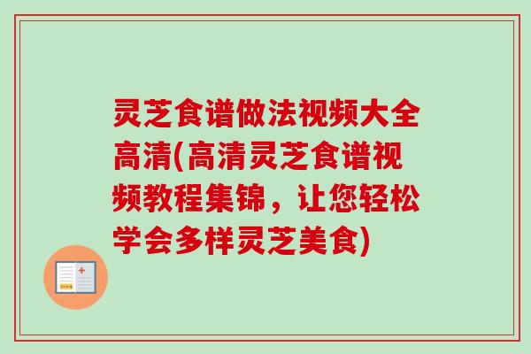 灵芝食谱做法视频大全高清(高清灵芝食谱视频教程集锦,让您轻松学会多样灵芝美食) 灵芝食谱做法视频大全高清(高清灵芝食谱视频教程集锦,让您轻松学会多样灵芝美食)