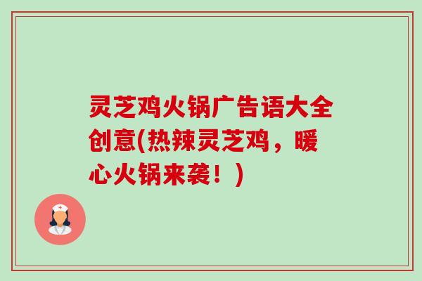 灵芝鸡火锅广告语大全创意(热辣灵芝鸡,暖心火锅来袭!) 灵芝鸡火锅广告语大全创意(热辣灵芝鸡,暖心火锅来袭!)