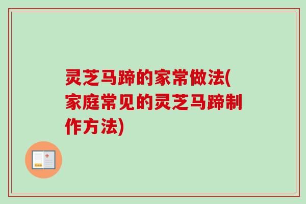 灵芝马蹄的家常做法(家庭常见的灵芝马蹄制作方法)