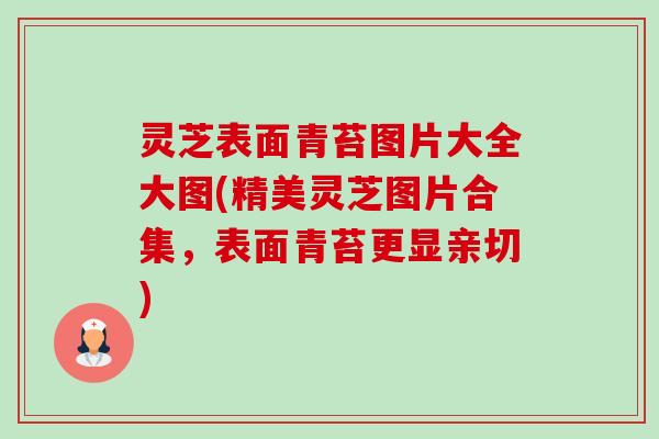 灵芝表面青苔图片大全大图(精美灵芝图片合集,表面青苔更显亲切) 灵芝表面青苔图片大全大图(精美灵芝图片合集,表面青苔更显亲切)