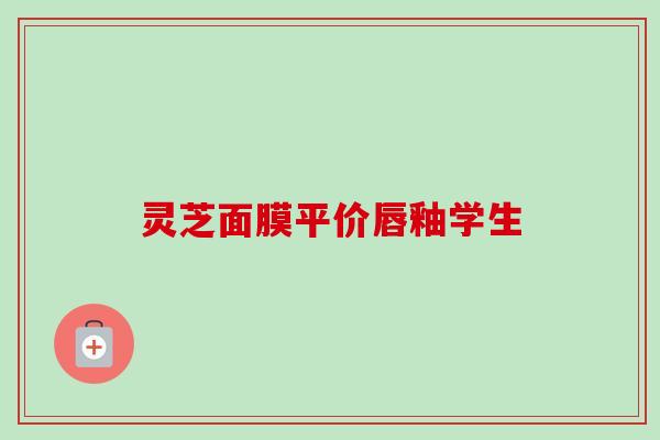 灵芝面膜平价唇釉学生 灵芝面膜平价唇釉学生
