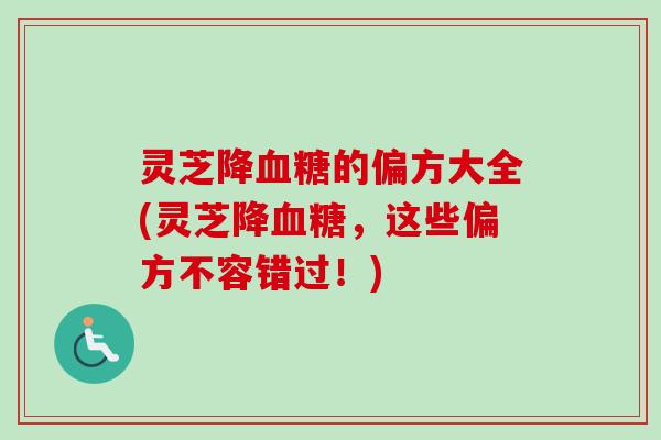 灵芝降的偏方大全(灵芝降，这些偏方不容错过！)
