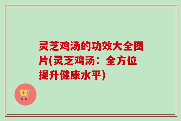 灵芝鸡汤的功效大全图片(灵芝鸡汤：全方位提升健康水平)