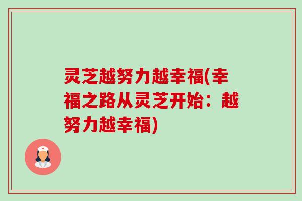 灵芝越努力越幸福(幸福之路从灵芝开始:越努力越幸福) 灵芝越努力越幸福(幸福之路从灵芝开始:越努力越幸福)