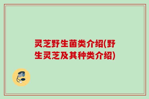 灵芝野生菌类介绍(野生灵芝及其种类介绍)