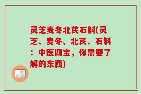 灵芝麦冬北芪石斛(灵芝、麦冬、北芪、石斛:中医四宝,你需要了解的东西) 灵芝麦冬北芪石斛(灵芝、麦冬、北芪、石斛:中医四宝,你需要了解的东西)
