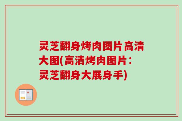 灵芝翻身烤肉图片高清大图(高清烤肉图片:灵芝翻身大展身手) 灵芝翻身烤肉图片高清大图(高清烤肉图片:灵芝翻身大展身手)