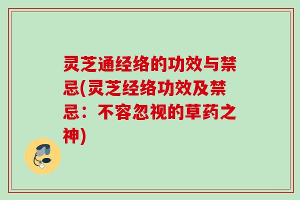 灵芝通经络的功效与禁忌(灵芝经络功效及禁忌:不容忽视的草药之神) 灵芝通经络的功效与禁忌(灵芝经络功效及禁忌:不容忽视的草药之神)