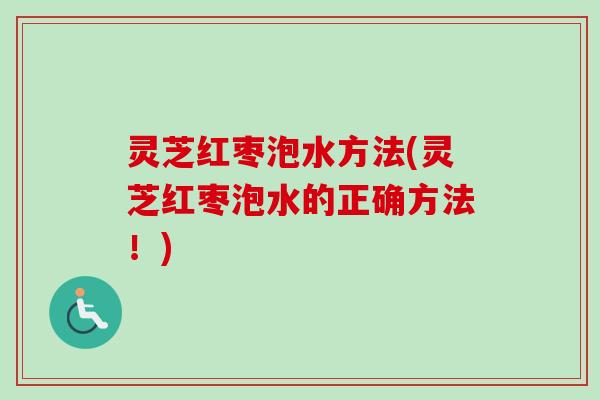 灵芝红枣泡水方法(灵芝红枣泡水的正确方法！)