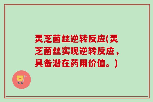 灵芝菌丝逆转反应(灵芝菌丝实现逆转反应,具备潜在药用价值。) 灵芝菌丝逆转反应(灵芝菌丝实现逆转反应,具备潜在药用价值。)