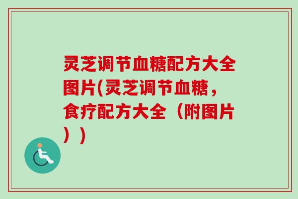 灵芝调节配方大全图片(灵芝调节,食疗配方大全(附图片)) 灵芝调节配方大全图片(灵芝调节,食疗配方大全(附图片))