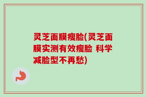 灵芝面膜瘦脸(灵芝面膜实测有效瘦脸 科学减脸型不再愁) 灵芝面膜瘦脸(灵芝面膜实测有效瘦脸 科学减脸型不再愁)