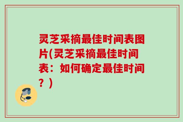 灵芝采摘佳时间表图片(灵芝采摘佳时间表:如何确定佳时间?) 灵芝采摘佳时间表图片(灵芝采摘佳时间表:如何确定佳时间?)