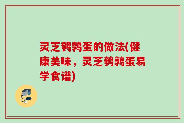 灵芝鹌鹑蛋的做法(健康美味,灵芝鹌鹑蛋易学食谱) 灵芝鹌鹑蛋的做法(健康美味,灵芝鹌鹑蛋易学食谱)
