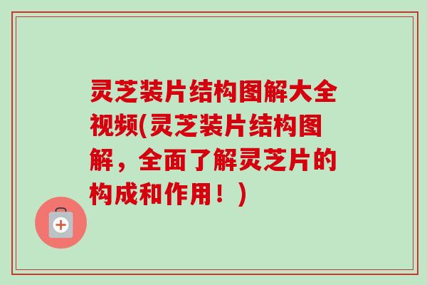 灵芝装片结构图解大全视频(灵芝装片结构图解,全面了解灵芝片的构成和作用!) 灵芝装片结构图解大全视频(灵芝装片结构图解,全面了解灵芝片的构成和作用!)