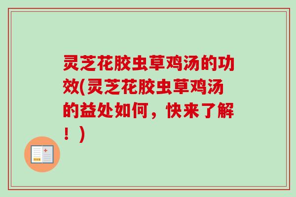 灵芝花胶虫草鸡汤的功效(灵芝花胶虫草鸡汤的益处如何,快来了解!) 灵芝花胶虫草鸡汤的功效(灵芝花胶虫草鸡汤的益处如何,快来了解!)