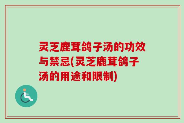 灵芝鹿茸鸽子汤的功效与禁忌(灵芝鹿茸鸽子汤的用途和限制)