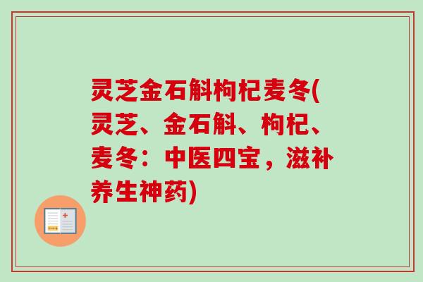 灵芝金石斛枸杞麦冬(灵芝、金石斛、枸杞、麦冬:中医四宝,滋补养生神药) 灵芝金石斛枸杞麦冬(灵芝、金石斛、枸杞、麦冬:中医四宝,滋补养生神药)