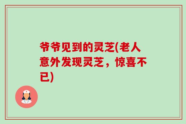 爷爷见到的灵芝(老人意外发现灵芝，惊喜不已)