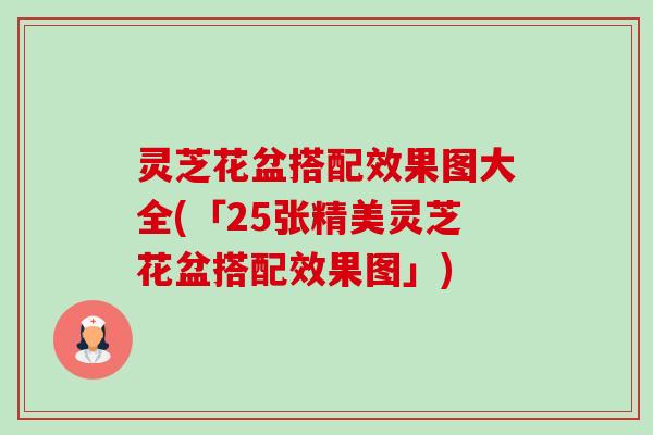 灵芝花盆搭配效果图大全(「25张精美灵芝花盆搭配效果图」)