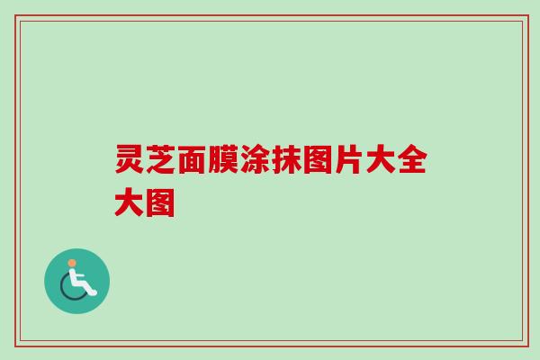灵芝面膜涂抹图片大全大图