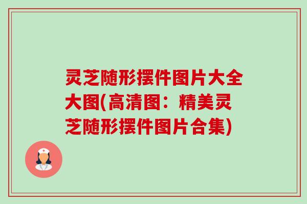 灵芝随形摆件图片大全大图(高清图：精美灵芝随形摆件图片合集)