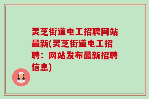 灵芝街道电工招聘网站新(灵芝街道电工招聘:网站发布新招聘信息) 灵芝街道电工招聘网站新(灵芝街道电工招聘:网站发布新招聘信息)
