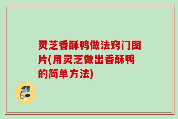 灵芝香酥鸭做法窍门图片(用灵芝做出香酥鸭的简单方法)