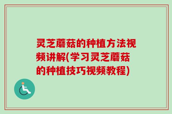 灵芝蘑菇的种植方法视频讲解(学习灵芝蘑菇的种植技巧视频教程) 灵芝蘑菇的种植方法视频讲解(学习灵芝蘑菇的种植技巧视频教程)