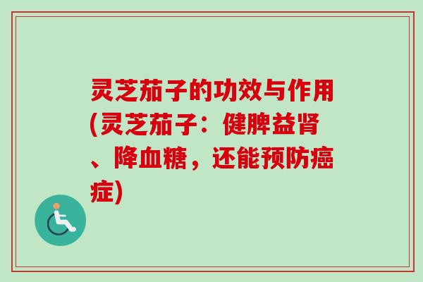 灵芝茄子的功效与作用(灵芝茄子：健脾益、降，还能症)