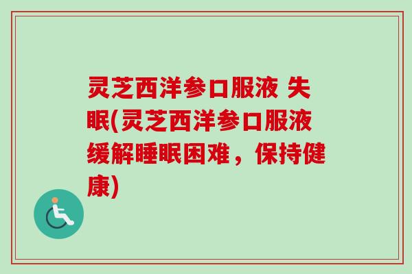 灵芝西洋参口服液 (灵芝西洋参口服液缓解困难，保持健康)