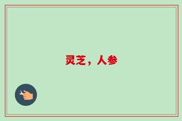 灵芝，人参