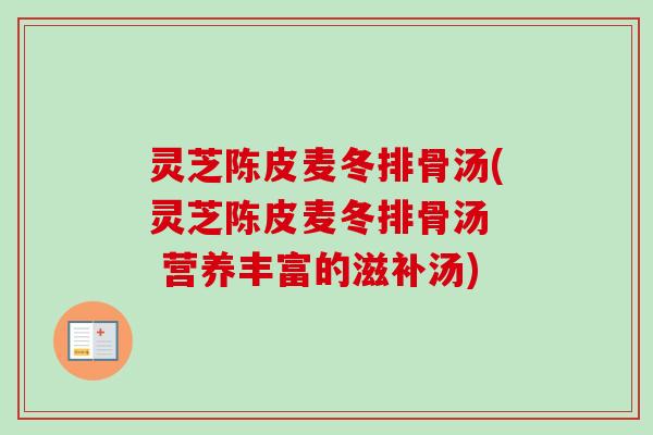 灵芝陈皮麦冬排骨汤(灵芝陈皮麦冬排骨汤  营养丰富的滋补汤)