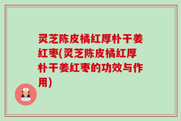 灵芝陈皮橘红厚朴干姜红枣(灵芝陈皮橘红厚朴干姜红枣的功效与作用) 灵芝陈皮橘红厚朴干姜红枣(灵芝陈皮橘红厚朴干姜红枣的功效与作用)