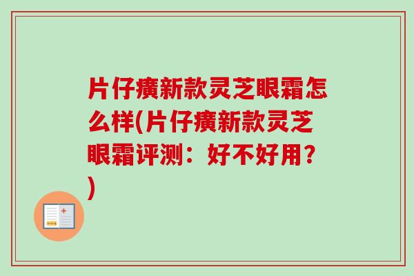 片仔癀新款灵芝眼霜怎么样(片仔癀新款灵芝眼霜评测：好不好用？)