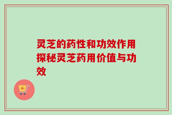 灵芝的和功效作用探秘灵芝药用价值与功效 灵芝的和功效作用探秘灵芝药用价值与功效