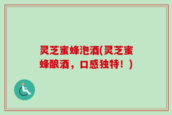 灵芝蜜蜂泡酒(灵芝蜜蜂酿酒，口感独特！)