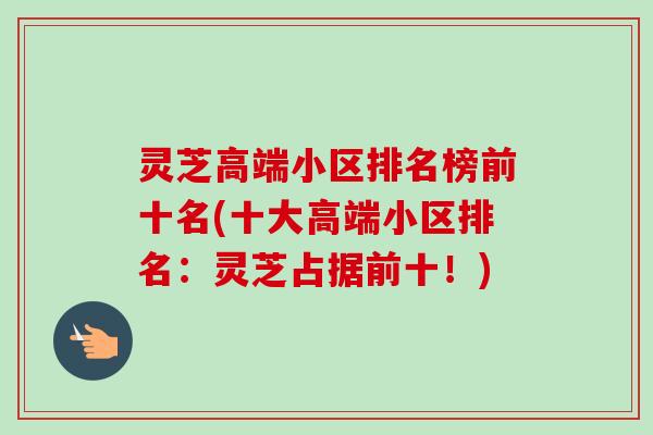 灵芝高端小区排名榜前十名(十大高端小区排名：灵芝占据前十！)