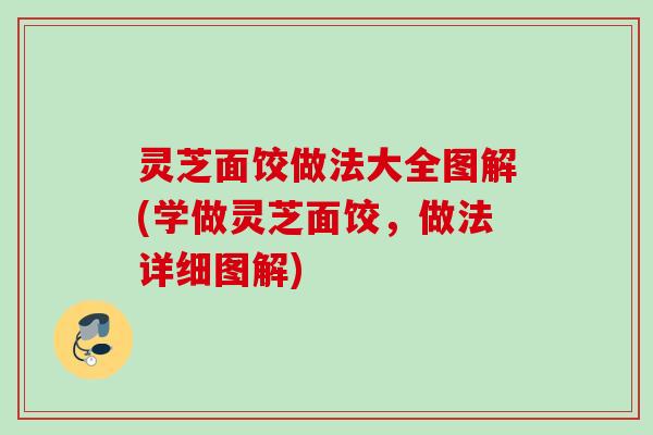灵芝面饺做法大全图解(学做灵芝面饺,做法详细图解) 灵芝面饺做法大全图解(学做灵芝面饺,做法详细图解)