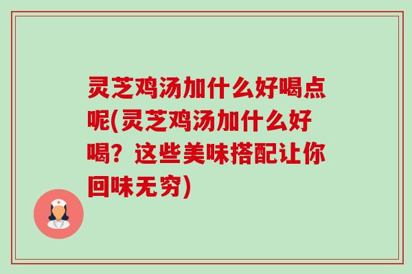 灵芝鸡汤加什么好喝点呢(灵芝鸡汤加什么好喝?这些美味搭配让你回味无穷) 灵芝鸡汤加什么好喝点呢(灵芝鸡汤加什么好喝?这些美味搭配让你回味无穷)