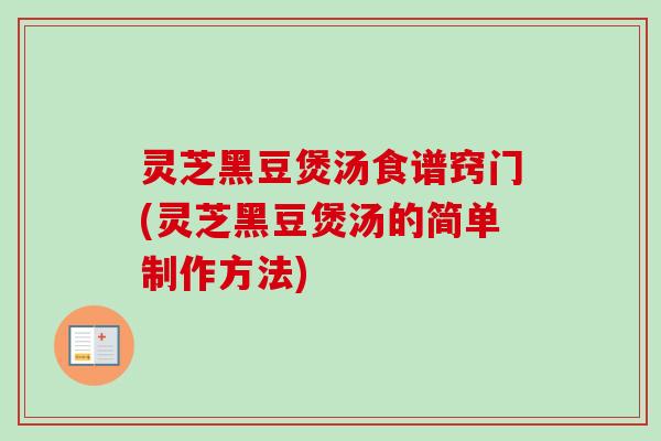 灵芝黑豆煲汤食谱窍门(灵芝黑豆煲汤的简单制作方法)