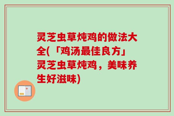灵芝虫草炖鸡的做法大全(「鸡汤佳良方」灵芝虫草炖鸡,美味养生好滋味) 灵芝虫草炖鸡的做法大全(「鸡汤佳良方」灵芝虫草炖鸡,美味养生好滋味)