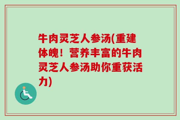 牛肉灵芝人参汤(重建体魄！营养丰富的牛肉灵芝人参汤助你重获活力)